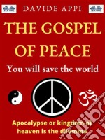 The Gospel Of Peace. You Will Save The WorldApocalypse Or Kingdom Of Heaven That Is The Dilemma. E-book. Formato EPUB ebook