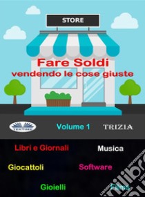 Fare Soldi Vendendo Le Cose Giuste. E-book. Formato EPUB ebook di Trizia