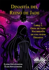 Dinastía Del Reino De Jade. Libro 1. Gota De Jade. Nacimiento De Una Nueva Dinastia. E-book. Formato EPUB ebook di Elena Kryuchkova