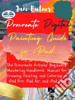 Procreate Digital Painting Guide For IPadThe Procreate Artists&apos; Beginners&apos; Mastering Handbook  Manual For Drawing, Painting, And Coloring On. E-book. Formato EPUB ebook