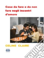 Cose Da Fare E Da Non Fare Negli Incontri D’amoreIl Regolamento Per Un Single Per Una Vita Amorosa Esplosiva. E-book. Formato EPUB ebook