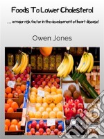 Foods To Lower Cholesterol… A Major Risk Factor In The Development Of Heart Disease. E-book. Formato EPUB ebook