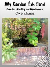 My Garden Fish PondCreation, Stocking, And Maintenance. E-book. Formato EPUB ebook di Owen Jones