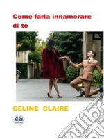 Come Farla Innamorare Di Te. E-book. Formato EPUB ebook