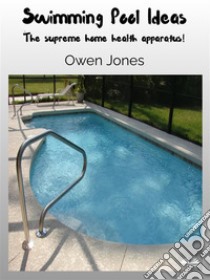 Swimming Pool IdeasThe Supreme Home Health Apparatus!. E-book. Formato EPUB ebook di Owen Jones