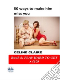 50 Ways To Make Him Miss YouBook 5. E-book. Formato EPUB ebook di Celine Claire