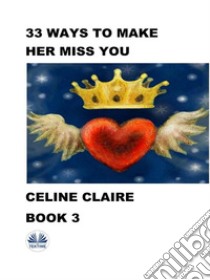 33 Ways To Make Her Miss YouBook 3. E-book. Formato EPUB ebook di Celine Claire