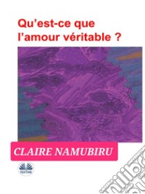 Qu’est-Ce Que L’amour Véritable?. E-book. Formato EPUB ebook di Claire Namubiru