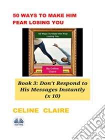 50 Ways To Make Him Fear Losing YouBook 3. E-book. Formato EPUB ebook di Celine Claire