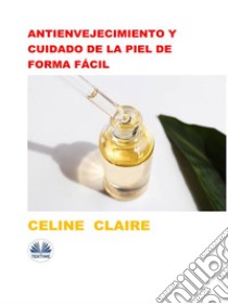 Antienvejecimiento Y Cuidado De La Piel De Forma Fácil. E-book. Formato EPUB ebook di Celine Claire