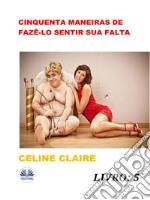 Cinquenta Maneiras De Fazê-Lo Sentir Sua Falta. E-book. Formato EPUB ebook