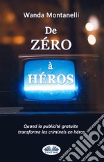 De Zéro À HérosFrom Zero To Hero. Quand La Publicité Gratuite Transforme Les Criminels En Héros. E-book. Formato EPUB