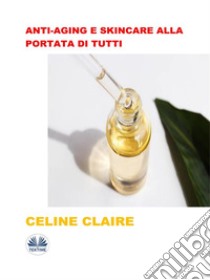 Anti-Aging E Skincare Alla Portata Di Tutti. E-book. Formato EPUB ebook di Celine Claire