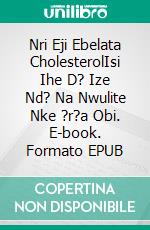 Nri Eji Ebelata CholesterolIsi Ihe D? Ize Nd? Na Nwulite Nke ?r?a Obi. E-book. Formato EPUB ebook