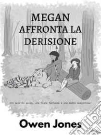 Megan Affronta La DerisioneUno Spirito Guida, Una Tigre Fantasma, E Una Madre Spaventosa!. E-book. Formato EPUB ebook di Owen Jones