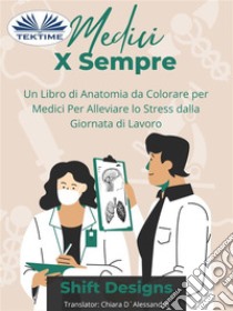 Medici X SempreUn Libro Di Anatomia Da Colorare Per Medici Per Alleviare Lo Stress Dalla Giornata Di Lavoro. E-book. Formato EPUB ebook di Shift Designs