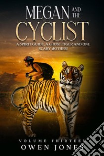 Megan And The CyclistA Spirit Guide, A Ghost Tiger And One Scary Mother!. E-book. Formato EPUB ebook di Owen Jones