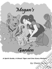 Megan's GardenA Spirit Guide, A Ghost Tiger And One Scary Mother!. E-book. Formato EPUB ebook di Owen Jones