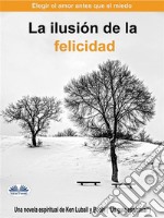 La Ilusión De La FelicidadElegir El Amor Antes Que El Miedo. E-book. Formato EPUB ebook