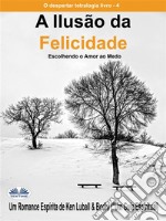 A Ilusão Da FelicidadeEscolhendo O Amor Ao Medo. E-book. Formato EPUB ebook