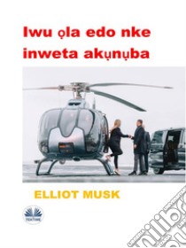 Iwu ?la Edo Nke Inweta Ak?n?ba. E-book. Formato EPUB ebook di Elliot Musk