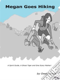 Megan Goes HikingA Spirit Guide, A Ghost Tiger And One Scary Mother!. E-book. Formato EPUB ebook di Owen Jones