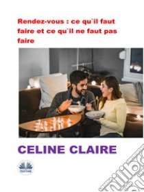 Rendez-Vous : Ce Qu'Il Faut Faire Et Ce Qu'Il Ne Faut Pas Faire. E-book. Formato EPUB ebook di Celine Claire