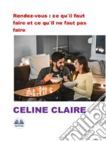 Rendez-Vous : Ce Qu&apos;Il Faut Faire Et Ce Qu&apos;Il Ne Faut Pas Faire. E-book. Formato EPUB ebook