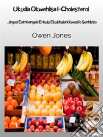 Ukudla Okwehlisa I-CholesterolIngozi Eyimbangela Enkulu Ekukhuleni Kwesifo Senhliziyo. E-book. Formato EPUB ebook di Owen Jones