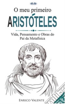 O Meu Primeiro AristótelesVida, Pensamento E Obras Do Pai Da Metafísica. E-book. Formato EPUB ebook di Enrico Valente