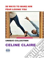 50 Ways To Make Him Fear Losing YouUnique Collection. E-book. Formato EPUB ebook