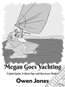 Megan Goes YachtingA Spirit Guide, A Ghost Tiger And One Scary Mother!. E-book. Formato EPUB ebook di Owen Jones