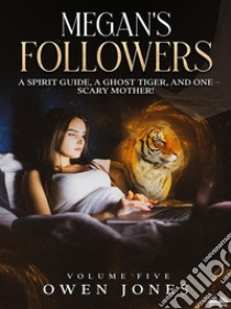 Megan's FollowersA Spirit Guide, A Ghost Tiger, And One Scary Mother!. E-book. Formato EPUB ebook di Owen Jones