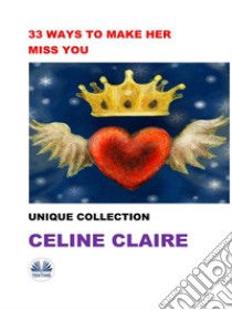 33 Ways To Make Her Miss YouUnique Collection. E-book. Formato EPUB ebook di Celine Claire