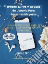 IPhone 13 Pro Max Guía De Usuario Para Personas MayoresManual De Instrucciones Intuitivo Para Aprender A Dominar El Apple IPhone 13 Paso A Paso.. E-book. Formato EPUB ebook di James Nino