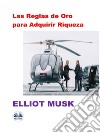 Las Reglas De Oro Para Adquirir RiquezaLas Reglas. E-book. Formato EPUB ebook di Elliot Musk