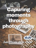 Capuring Moments Through Photography. E-book. Formato EPUB ebook