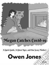 Megan Catches Covid-19A Spirit Guide, A Ghost Tiger, And One Scary Mother!. E-book. Formato EPUB ebook di Owen Jones