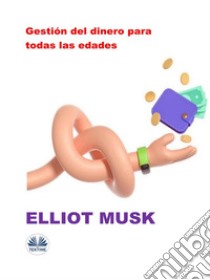 Gestión Del Dinero Para Todas Las Edades. E-book. Formato EPUB ebook di Elliot Musk