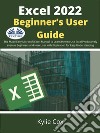 Excel 2022 Beginner’s User GuideThe Made Easy Microsoft Excel Manual To Learn How To Use Excel Productively Even As Beginners And Ne. E-book. Formato EPUB ebook di kylie Cox