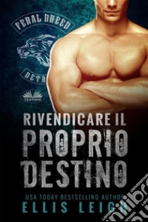 Rivendicare Il Proprio DestinoUn Romanzo Dei Mutanti Del Feral Breed. E-book. Formato EPUB ebook di Ellis Leigh