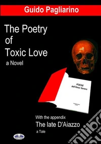 The Poetry Of Toxic LoveWith The Appendix: The Late D'Aiazzo - A Tale. E-book. Formato EPUB ebook