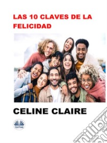 Las 10 Claves De La Felicidad. E-book. Formato EPUB ebook di Celine Claire