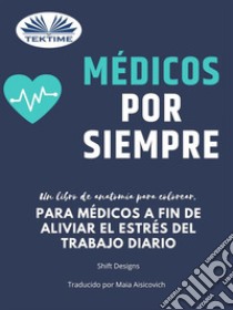 Médicos Por SiempreUn Libro De Anatomía Para Colorear, Para Médicos A Fin De Aliviar El Estrés Del Trabajo Diario. E-book. Formato EPUB ebook di Shift Designs