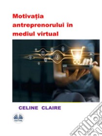 Motiva?ia Antreprenorului În Mediul Virtual. E-book. Formato EPUB ebook di Celine Claire