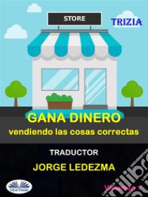 Gana Dinero Vendiendo Las Cosas CorrectasVol. 1. E-book. Formato EPUB ebook di Trizia