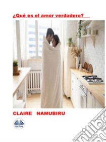 ¿Qué Es El Amor Verdadero?. E-book. Formato EPUB ebook di Claire Namubiru