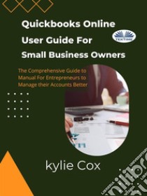 Quickbooks Online User Guide For Small Business OwnersThe Comprehensive Guide For Entrepreneurs To Manage Their Accounts Better. E-book. Formato EPUB ebook di kylie Cox