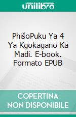 PhišoPuku Ya 4 Ya Kgokagano Ka Madi. E-book. Formato EPUB ebook