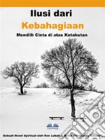 Ilusi Dari KebahagiaanMemilih Cinta Di Atas Ketakutan. E-book. Formato EPUB ebook